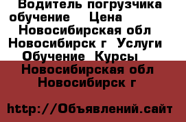 Водитель погрузчика обучение  › Цена ­ 4 500 - Новосибирская обл., Новосибирск г. Услуги » Обучение. Курсы   . Новосибирская обл.,Новосибирск г.